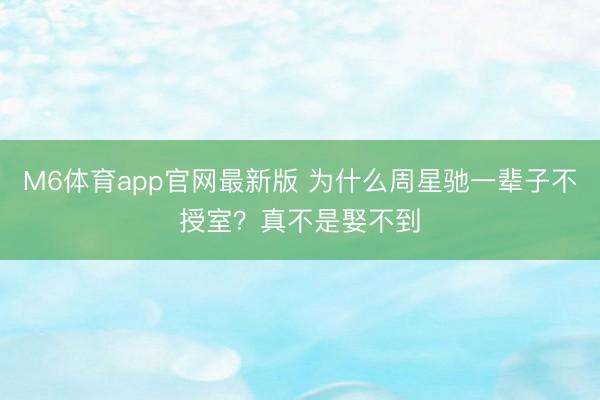 M6体育app官网最新版 为什么周星驰一辈子不授室?真不是娶不到
