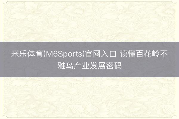 米乐体育(M6Sports)官网入口 读懂百花岭不雅鸟产业发展密码