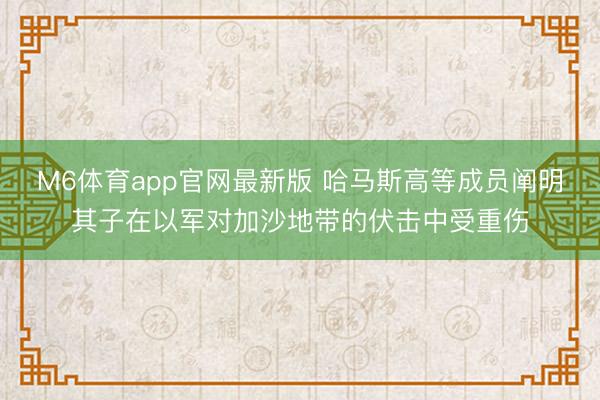 M6体育app官网最新版 哈马斯高等成员阐明其子在以军对加沙地带的伏击中受重伤