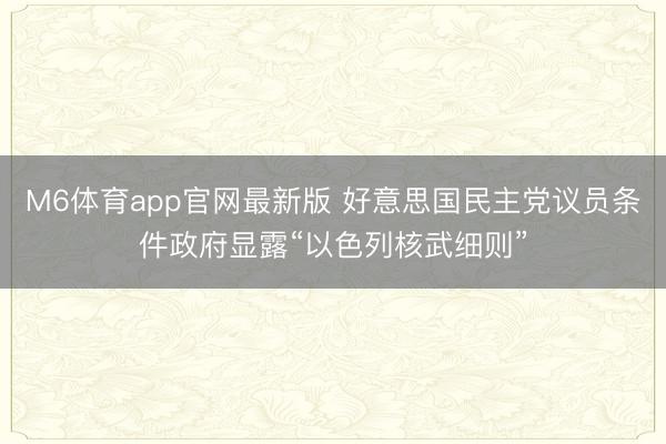 M6体育app官网最新版 好意思国民主党议员条件政府显露“以色列核武细则”