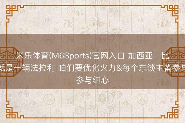 米乐体育(M6Sports)官网入口 加西亚：比利时就是一辆法拉利 咱们要优化火力&每个东谈主皆参与细心