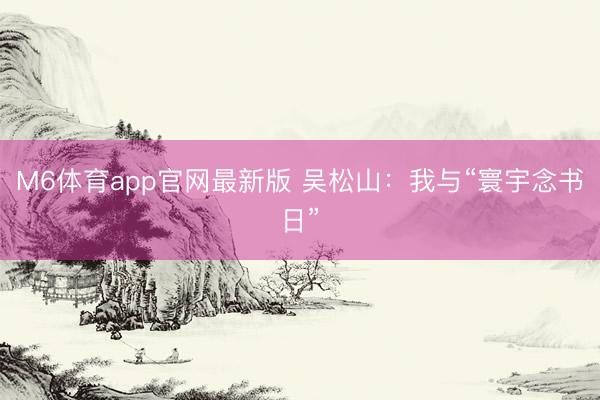 M6体育app官网最新版 吴松山：我与“寰宇念书日”