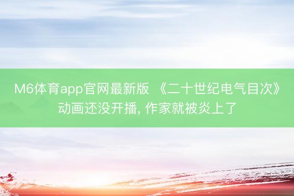 M6体育app官网最新版 《二十世纪电气目次》动画还没开播, 作家就被炎上了