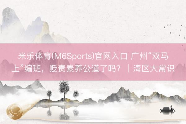米乐体育(M6Sports)官网入口 广州“双马上”编班，贬责素养公道了吗？｜湾区大常识