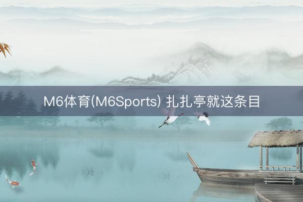 M6体育(M6Sports) 扎扎亭就这条目