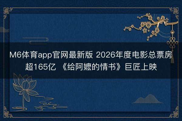 M6体育app官网最新版 2026年度电影总票房超165亿 《给阿嬷的情书》巨匠上映