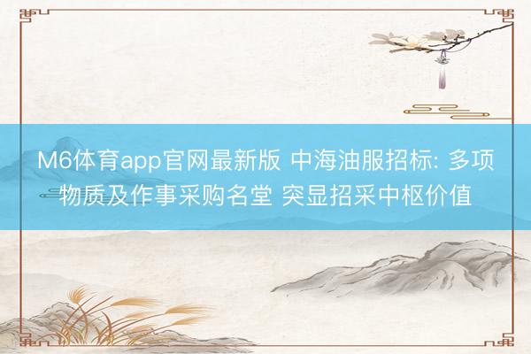 M6体育app官网最新版 中海油服招标: 多项物质及作事采购名堂 突显招采中枢价值